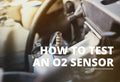 How to Test an O2 Sensor: Symptoms, Tools, and Procedures